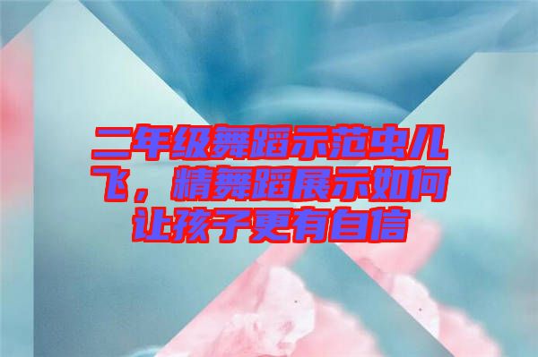 二年級舞蹈示范蟲兒飛，精舞蹈展示如何讓孩子更有自信