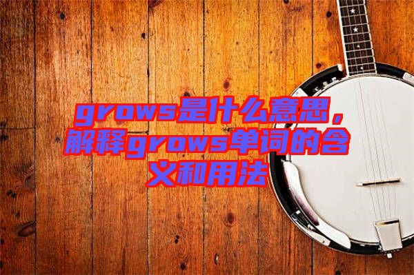 grows是什么意思,解釋grows單詞的含義和用法
