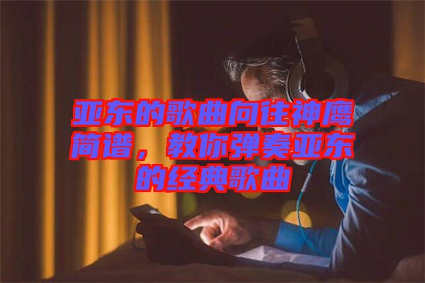 亞東的歌曲向往神鷹簡譜,教你彈奏亞東的經典歌曲