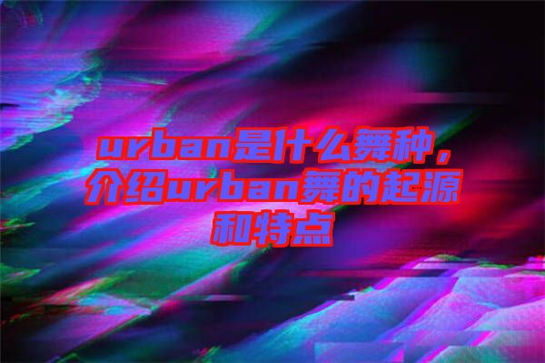 urban是什么舞種,介紹urban舞的起源和特點