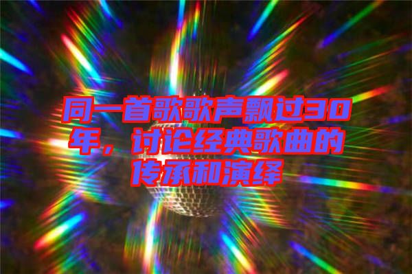同一首歌歌聲飄過30年,討論經(jīng)典歌曲的傳承和演繹