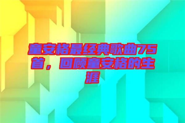 童安格最經典歌曲75首,回顧童安格的生涯
