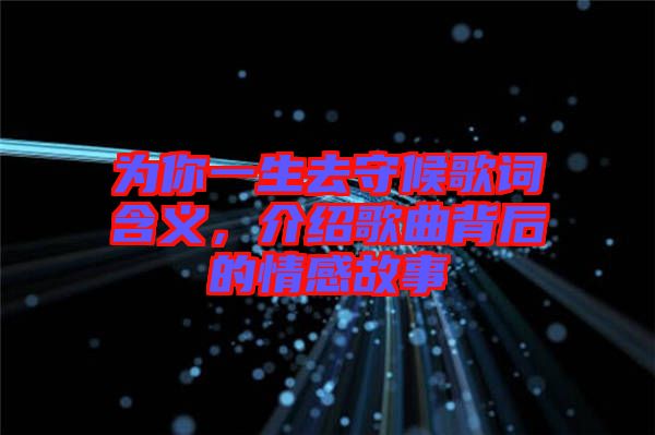 為你一生去守候歌詞含義，介紹歌曲背后的情感故事