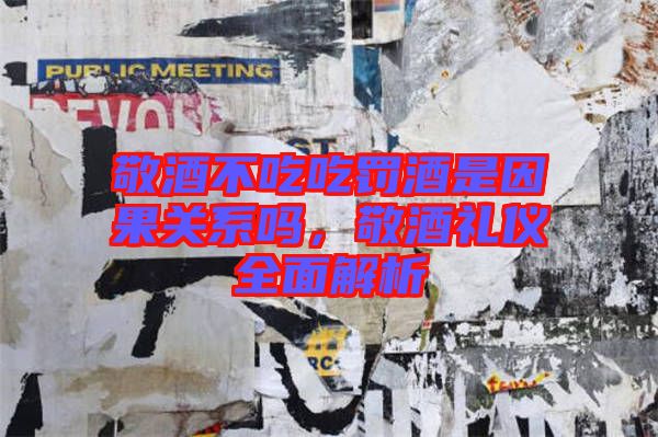 敬酒不吃吃罰酒是因果關(guān)系嗎，敬酒禮儀全面解析