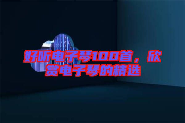 好聽電子琴100首,欣賞電子琴的精選