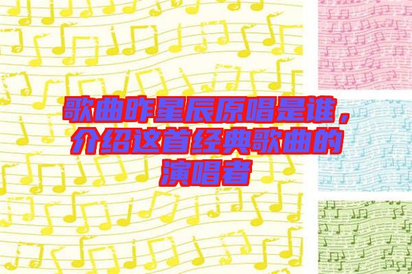 歌曲昨星辰原唱是誰,介紹這首經典歌曲的演唱者
