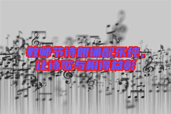 教師節(jié)詩朗誦配樂純，讓詩歌與相得益彰