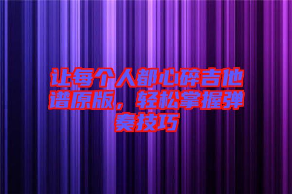 讓每個人都心碎吉他譜原版，輕松掌握彈奏技巧