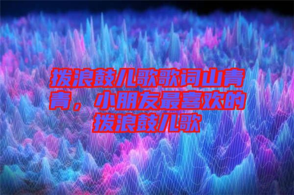 撥浪鼓兒歌歌詞山青青,小朋友最喜歡的撥浪鼓兒歌