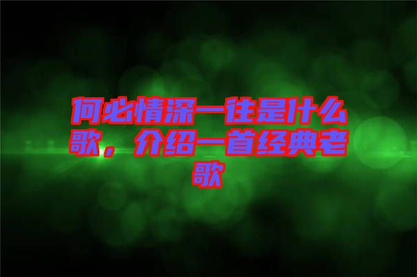 何必情深一往是什么歌,介紹一首經(jīng)典老歌