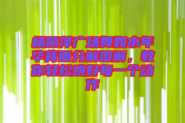 楊麗萍廣場(chǎng)舞如水年華背面分解圖解,教你輕松跳好每一個(gè)動(dòng)作