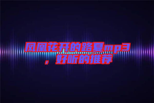 鳳凰花開的路夏mp3,好聽的推薦
