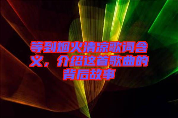 等到煙火清涼歌詞含義,介紹這首歌曲的背后故事