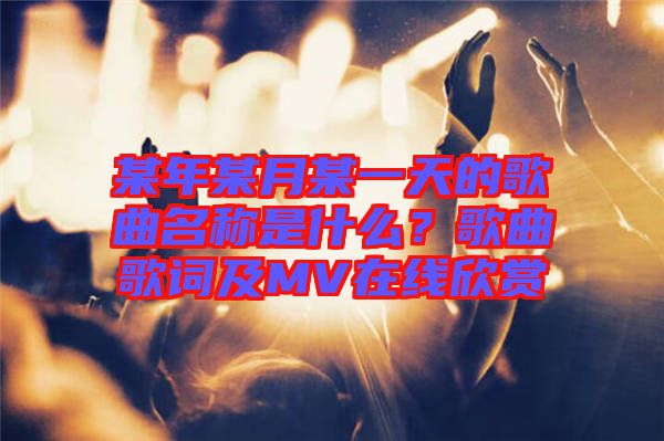某年某月某一天的歌曲名稱是什么?歌曲歌詞及MV在線欣賞