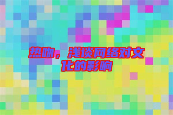 熱吻,淺談網(wǎng)絡(luò)對(duì)文化的影響