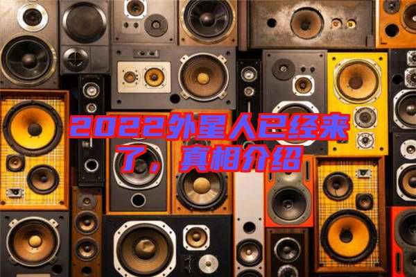 2022外星人已經來了,真相介紹