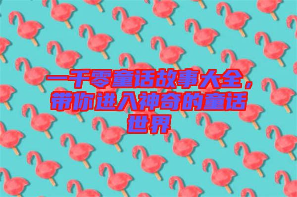 一千零童話故事大全,帶你進入神奇的童話世界