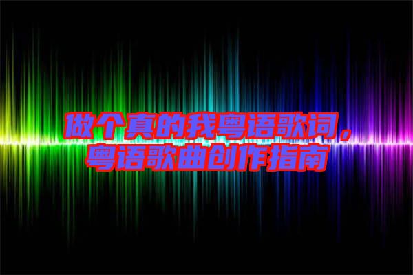做個真的我粵語歌詞,粵語歌曲創作指南