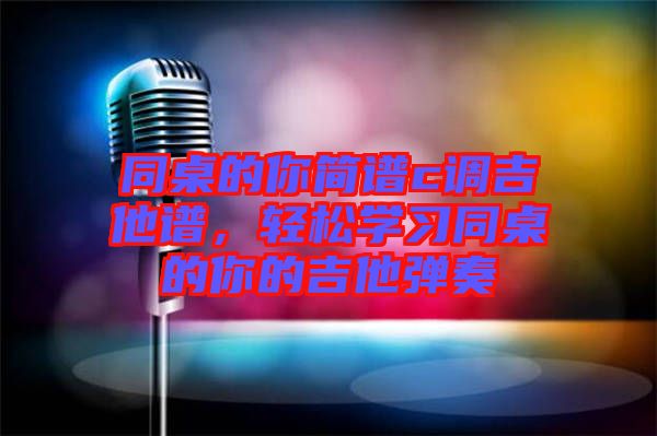 同桌的你簡譜c調吉他譜，輕松學習同桌的你的吉他彈奏