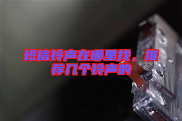 短信鈴聲在哪里找,推薦幾個鈴聲的