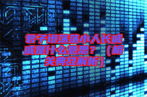 君子坦蕩蕩小人長戚戚是什么意思?(相關典故解析)