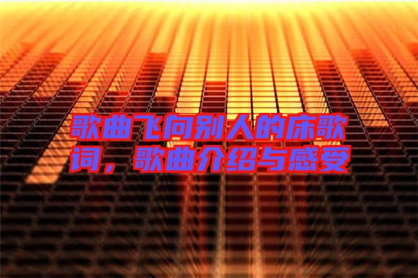 歌曲飛向別人的床歌詞,歌曲介紹與感受