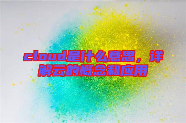 cloud是什么意思,詳解云的概念和應(yīng)用