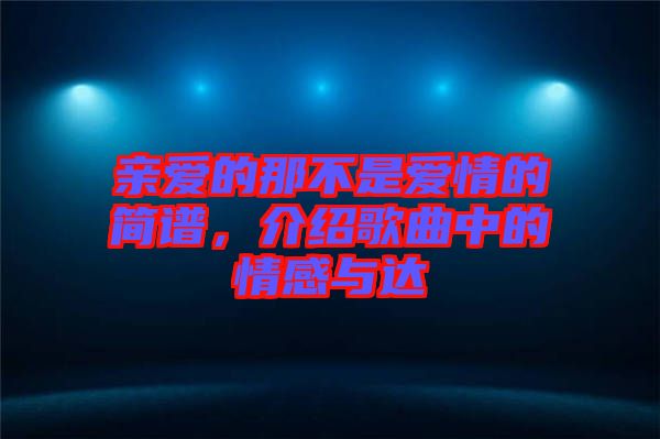 親愛的那不是愛情的簡譜，介紹歌曲中的情感與達