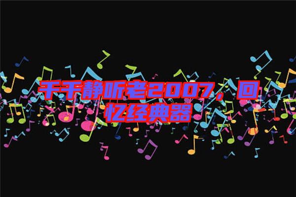 千千靜聽老2007,回憶經典器