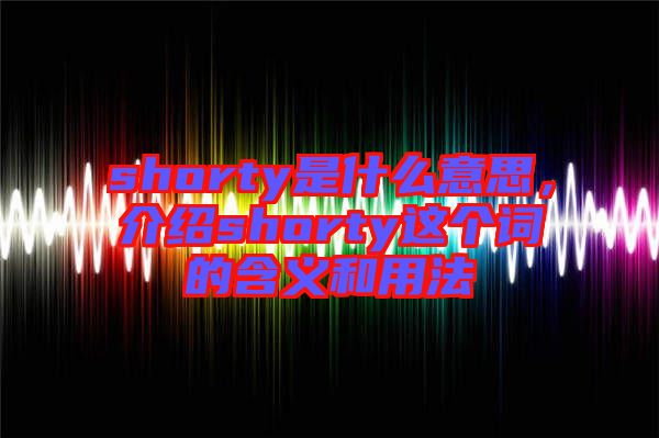 shorty是什么意思，介紹shorty這個詞的含義和用法