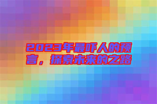 2023年最嚇人的預(yù)言,探索未來的之路