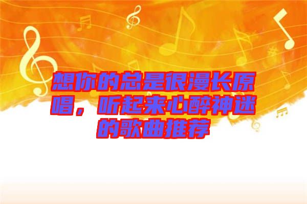 想你的總是很漫長原唱,聽起來心醉神迷的歌曲推薦