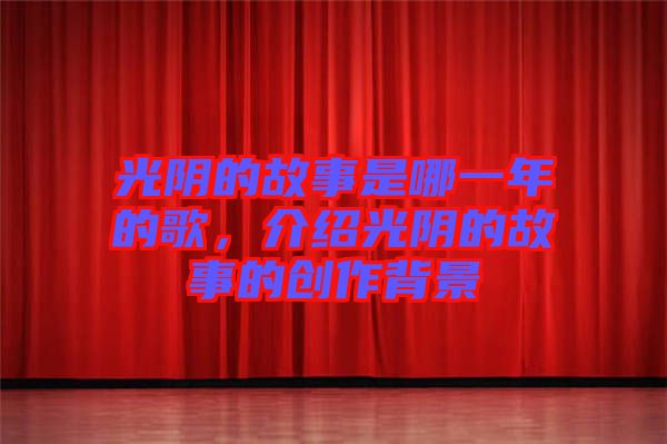 光陰的故事是哪一年的歌,介紹光陰的故事的創作背景