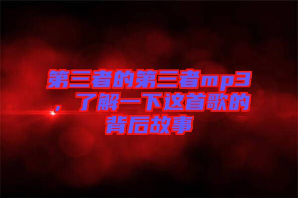 第三者的第三者mp3,了解一下這首歌的背后故事
