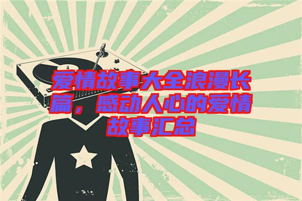 愛情故事大全浪漫長篇,感動人心的愛情故事匯總