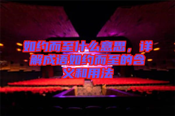 如約而至什么意思,詳解成語(yǔ)如約而至的含義和用法