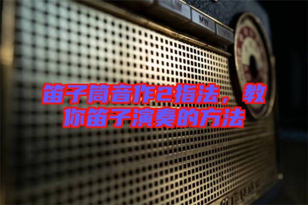 笛子筒音作2指法，教你笛子演奏的方法