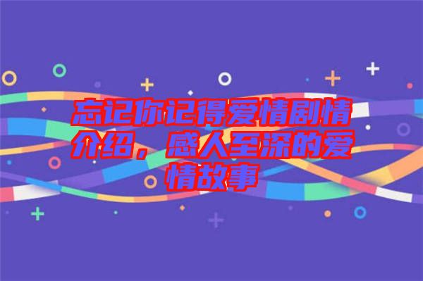 忘記你記得愛情劇情介紹,感人至深的愛情故事
