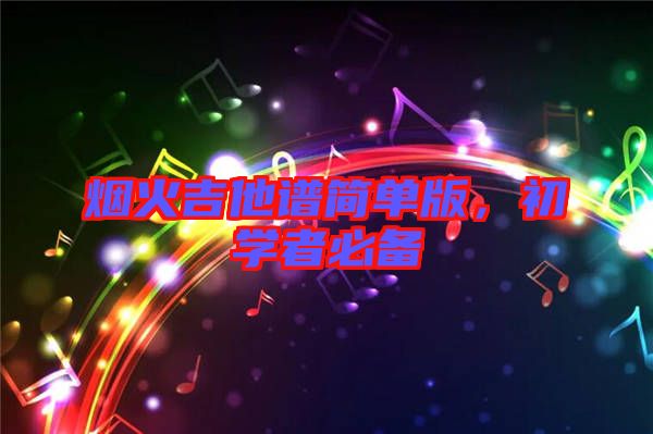 煙火吉他譜簡(jiǎn)單版,初學(xué)者必備