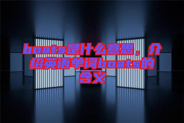 boats是什么意思，介紹英語(yǔ)單詞boats的含義