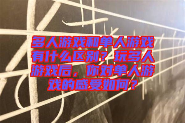 多人游戲和單人游戲有什么區別？玩多人游戲后，你對單人游戲的感受如何？