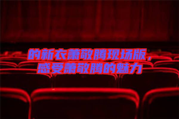 的新衣蕭敬騰現場版,感受蕭敬騰的魅力