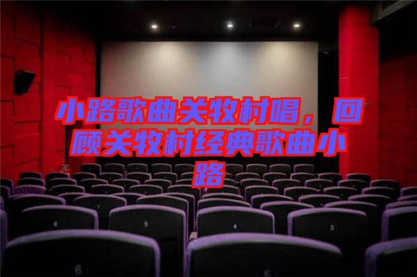 小路歌曲關(guān)牧村唱,回顧關(guān)牧村經(jīng)典歌曲小路