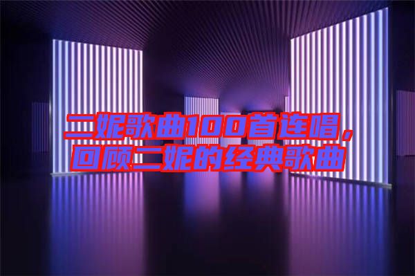 二妮歌曲100首連唱,回顧二妮的經(jīng)典歌曲