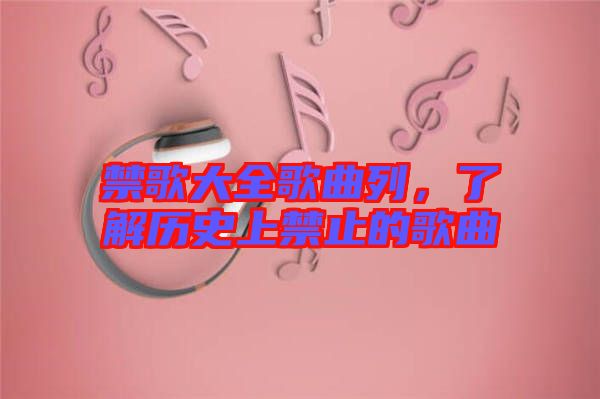 禁歌大全歌曲列,了解歷史上禁止的歌曲