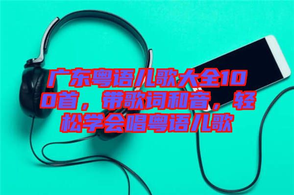 廣東粵語兒歌大全100首,帶歌詞和音,輕松學會唱粵語兒歌
