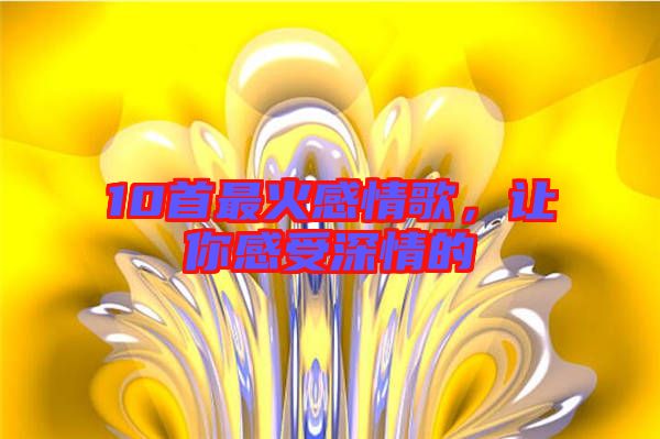 10首最火感情歌,讓你感受深情的
