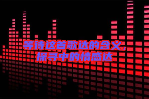 等待這首歌達的含義，探尋中的情感達