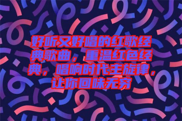 好聽又好唱的紅歌經典歌曲,重溫紅色經典,唱響時代主旋律,讓你回味無窮