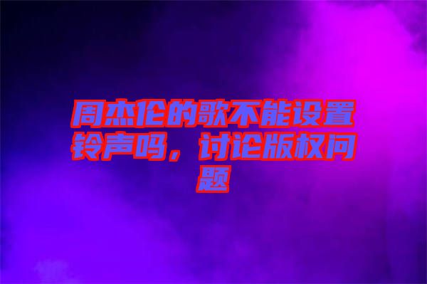 周杰倫的歌不能設置鈴聲嗎，討論版權問題